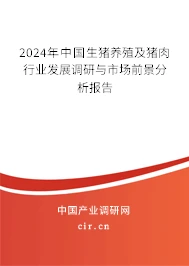 2024年中国生猪养殖及猪肉行业发展调研与市场前景分析报告