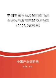 中国生猪养殖及猪肉市场调查研究与发展前景预测报告（2023-2029年）