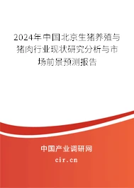 2024年中国北京生猪养殖与猪肉行业现状研究分析与市场前景预测报告